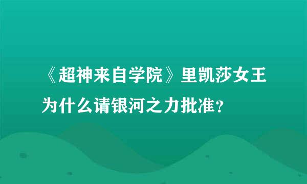 《超神来自学院》里凯莎女王为什么请银河之力批准？