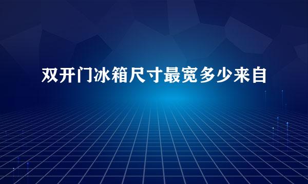 双开门冰箱尺寸最宽多少来自