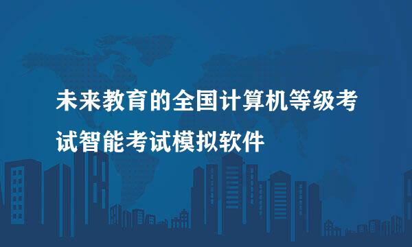 未来教育的全国计算机等级考试智能考试模拟软件