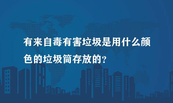 有来自毒有害垃圾是用什么颜色的垃圾筒存放的？