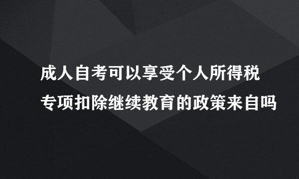 成人自考可以享受个人所得税专项扣除继续教育的政策来自吗