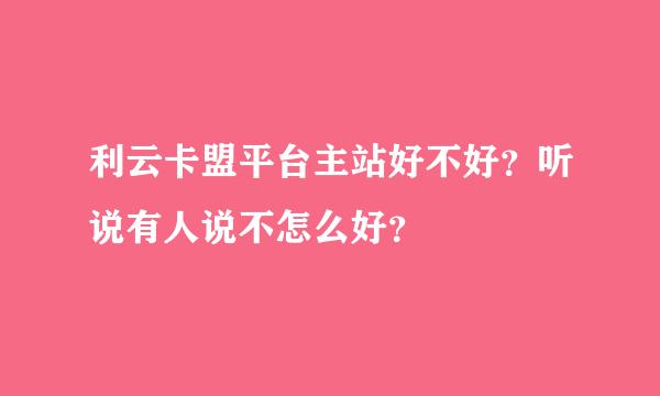 利云卡盟平台主站好不好？听说有人说不怎么好？