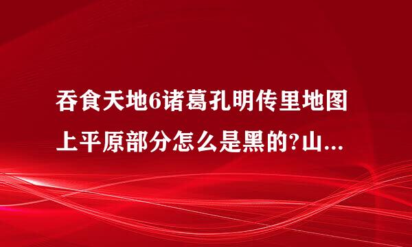 吞食天地6诸葛孔明传里地图上平原部分怎么是黑的?山洞里也是全黑的，求解决办法。