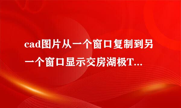 cad图片从一个窗口复制到另一个窗口显示交房湖极TPASTECLIP错误命令是怎么回填