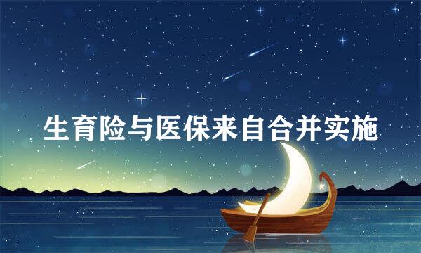 生育险与医保来自合并实施