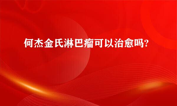 何杰金氏淋巴瘤可以治愈吗?