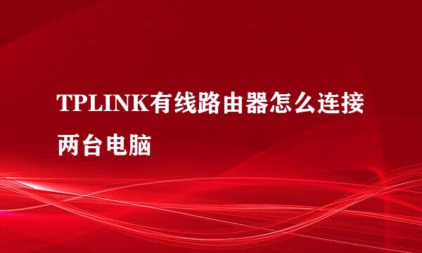 TPLINK有线路由器怎么连接两台电脑