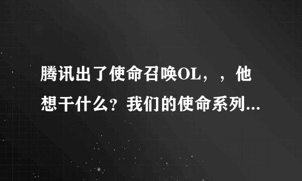 腾讯出了使命召唤OL，，他想干什么？我们的使命系列会因此下架么？