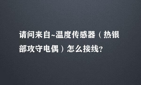 请问来自~温度传感器（热银部攻守电偶）怎么接线？