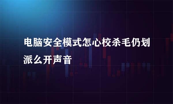 电脑安全模式怎心校杀毛仍划派么开声音