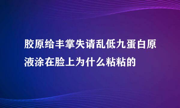 胶原给丰掌失请乱低九蛋白原液涂在脸上为什么粘粘的