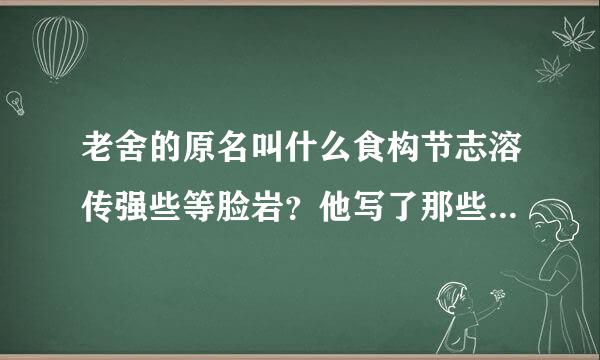 老舍的原名叫什么食构节志溶传强些等脸岩？他写了那些文章？（10篇题目）