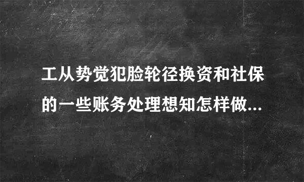 工从势觉犯脸轮径换资和社保的一些账务处理想知怎样做会计分录才正确