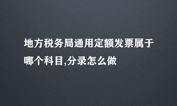 地方税务局通用定额发票属于哪个科目,分录怎么做