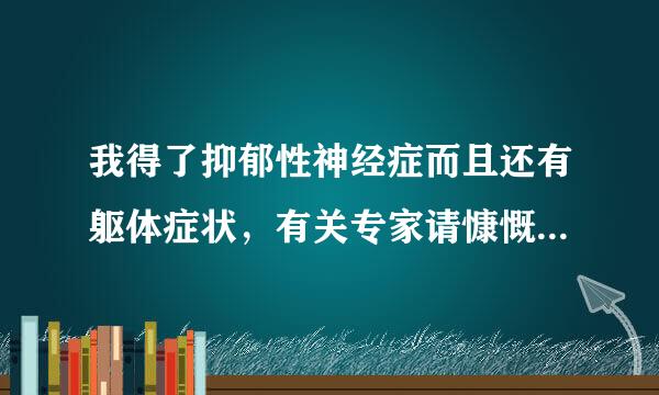 我得了抑郁性神经症而且还有躯体症状，有关专家请慷慨救助我吧?我是到现在还不太清楚自己到底是什么病。