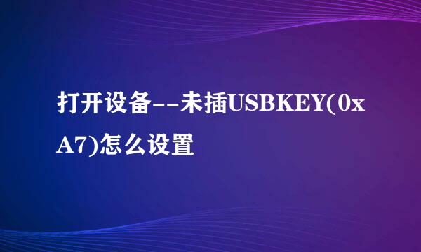 打开设备--未插USBKEY(0xA7)怎么设置