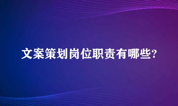 文案策划岗位职责有哪些?