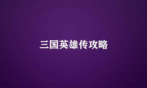 三国英雄传攻略