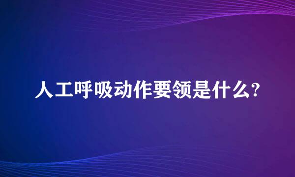 人工呼吸动作要领是什么?