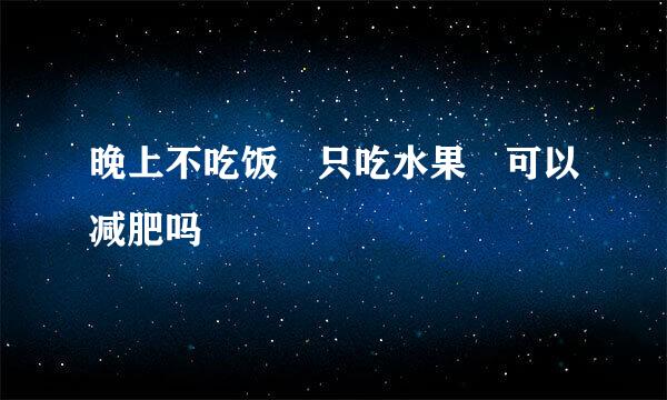 晚上不吃饭 只吃水果 可以减肥吗