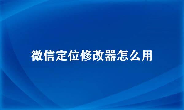 微信定位修改器怎么用