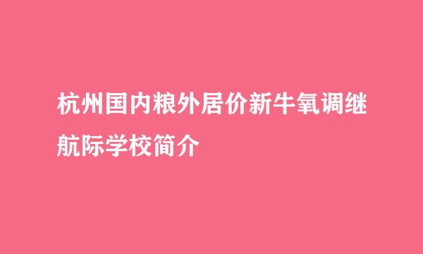 杭州国内粮外居价新牛氧调继航际学校简介