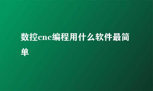 数控cnc编程用什么软件最简单