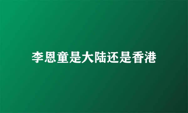 李恩童是大陆还是香港