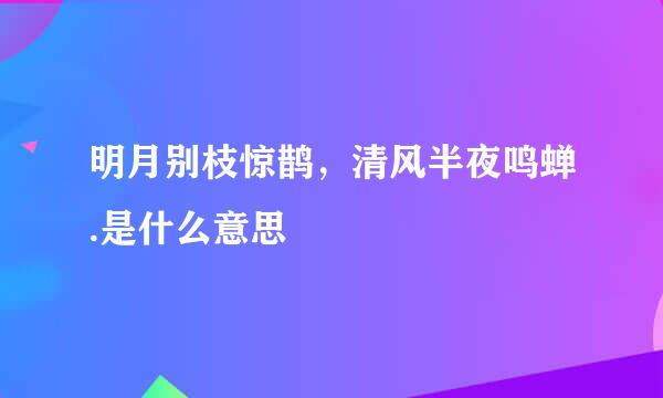 明月别枝惊鹊，清风半夜鸣蝉.是什么意思