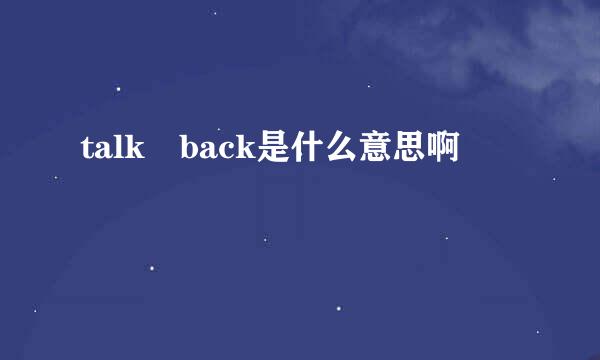 talk back是什么意思啊