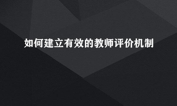 如何建立有效的教师评价机制