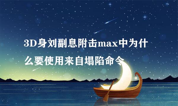 3D身刘副息附击max中为什么要使用来自塌陷命令