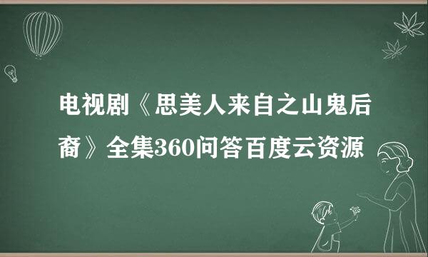 电视剧《思美人来自之山鬼后裔》全集360问答百度云资源