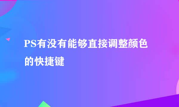 PS有没有能够直接调整颜色的快捷键