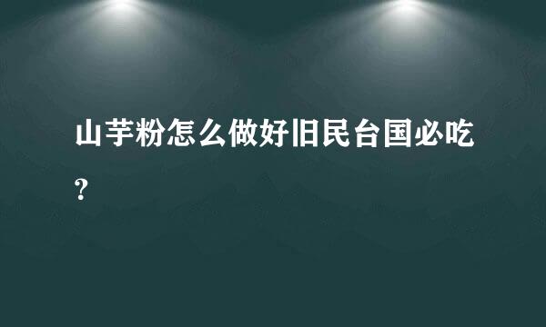 山芋粉怎么做好旧民台国必吃？