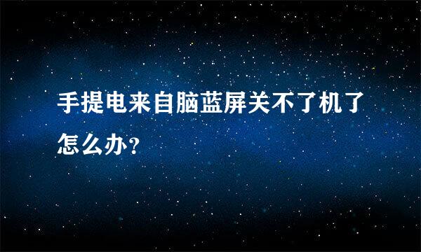 手提电来自脑蓝屏关不了机了怎么办？