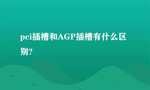 pci插槽和AGP插槽有什么区别?