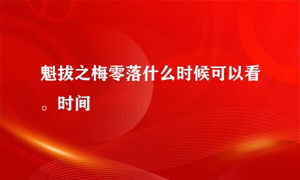 魁拔之梅零落什么时候可以看。时间