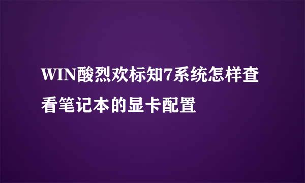 WIN酸烈欢标知7系统怎样查看笔记本的显卡配置