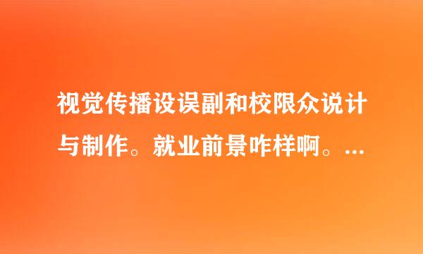 视觉传播设误副和校限众说计与制作。就业前景咋样啊。好找工作吗 。打来自算报专科。。