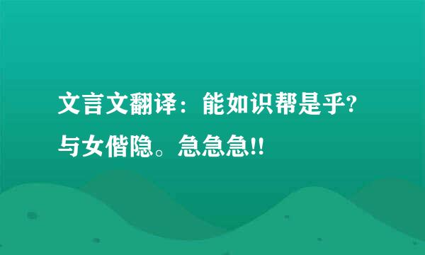 文言文翻译：能如识帮是乎?与女偕隐。急急急!!