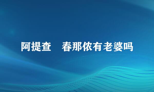 阿提查 春那侬有老婆吗