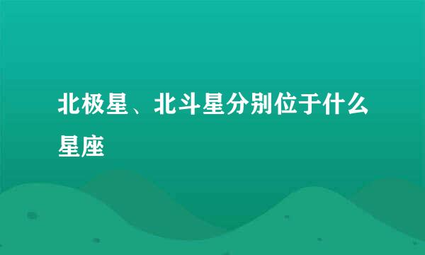 北极星、北斗星分别位于什么星座