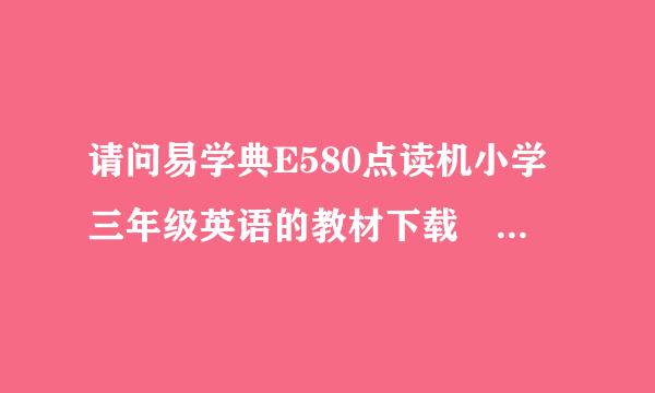 请问易学典E580点读机小学三年级英语的教材下载 外语教学与研究出版社 2013年1月第一版