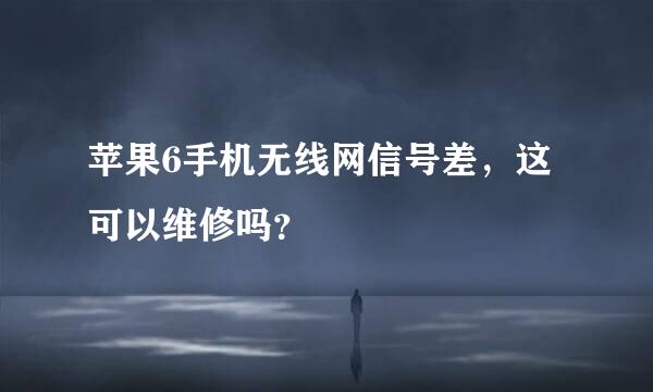 苹果6手机无线网信号差，这可以维修吗？