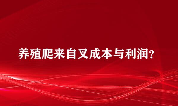 养殖爬来自叉成本与利润？