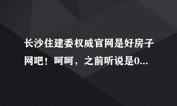 长沙住建委权威官网是好房子网吧！呵呵，之前听说是0731，后来看住建委好像更重视好房子网些。是吧，求解