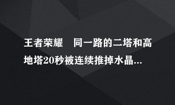 王者荣耀 同一路的二塔和高地塔20秒被连续推掉水晶有什么变化