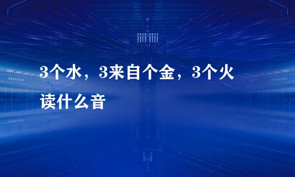 3个水，3来自个金，3个火 读什么音