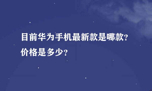 目前华为手机最新款是哪款？价格是多少？